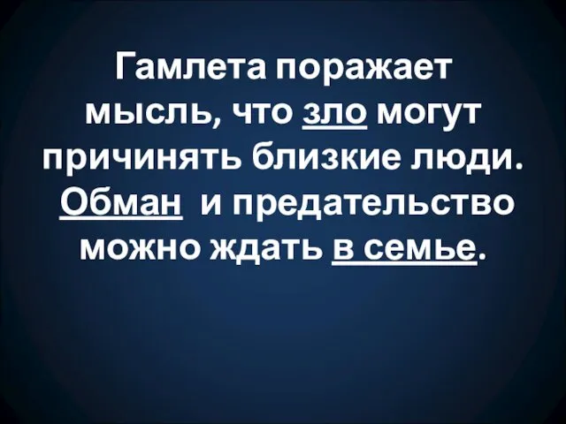 Гамлета поражает мысль, что зло могут причинять близкие люди. Обман и предательство можно ждать в семье.