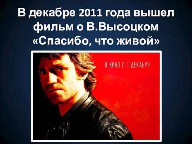 В декабре 2011 года вышел фильм о В.Высоцком «Спасибо, что живой»