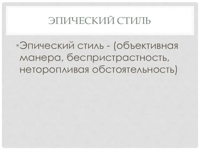 ЭПИЧЕСКИЙ СТИЛЬ Эпический стиль - (объективная манера, беспристрастность, неторопливая обстоятельность)