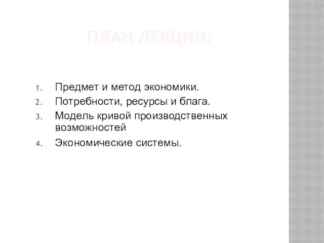 ПЛАН ЛЕКЦИИ: Предмет и метод экономики. Потребности, ресурсы и блага. Модель кривой производственных возможностей Экономические системы.