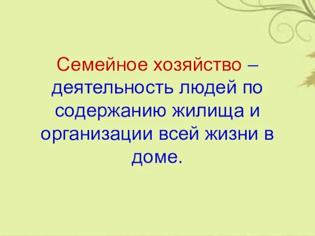 Семейное хозяйство – деятельность людей по содержанию жилища и организации всей жизни в доме.