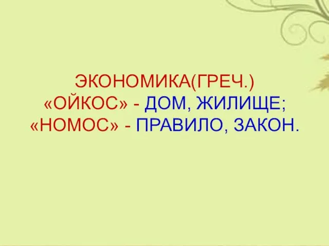 ЭКОНОМИКА(ГРЕЧ.) «ОЙКОС» - ДОМ, ЖИЛИЩЕ; «НОМОС» - ПРАВИЛО, ЗАКОН.