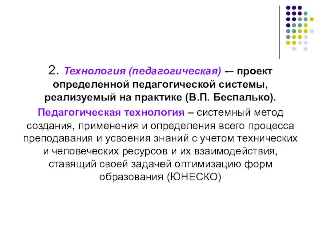 2. Технология (педагогическая) -– проект определенной педагогической системы, реализуемый на