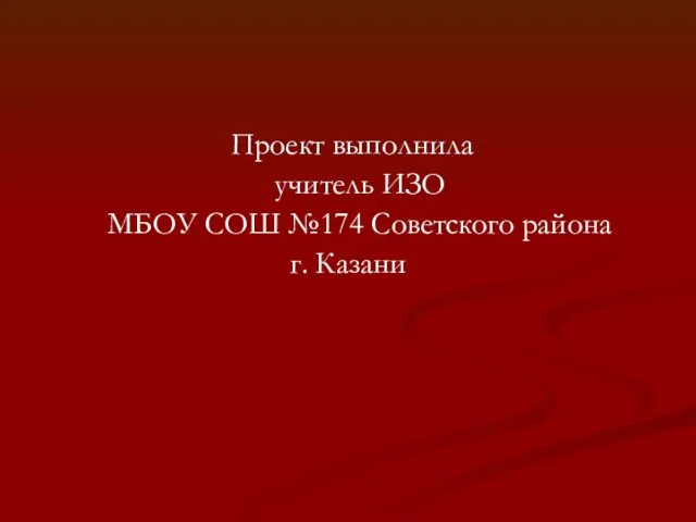 Проект выполнила учитель ИЗО МБОУ СОШ №174 Советского района г. Казани