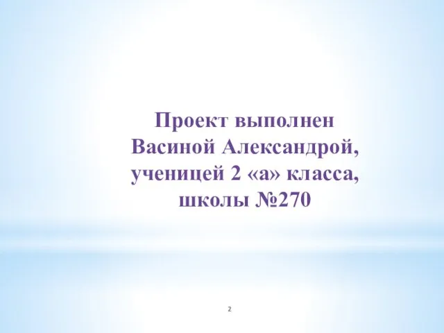 Проект выполнен Васиной Александрой, ученицей 2 «а» класса, школы №270