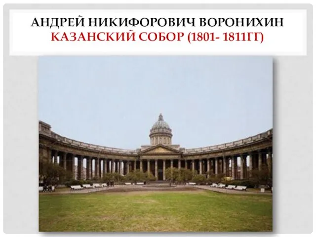 АНДРЕЙ НИКИФОРОВИЧ ВОРОНИХИН КАЗАНСКИЙ СОБОР (1801- 1811ГГ)