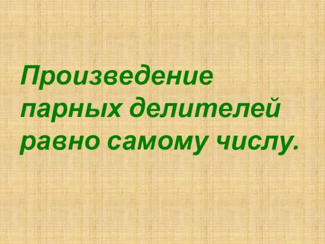 Произведение парных делителей равно самому числу.