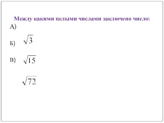 Между какими целыми числами заключено число: A) Б) В)