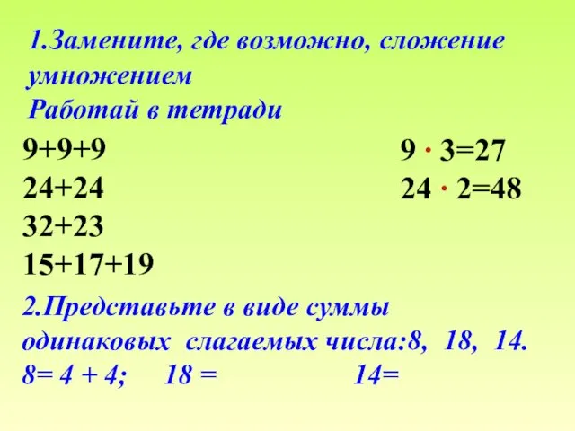 1.Замените, где возможно, сложение умножением Работай в тетради 9+9+9 24+24 32+23 15+17+19 2.Представьте