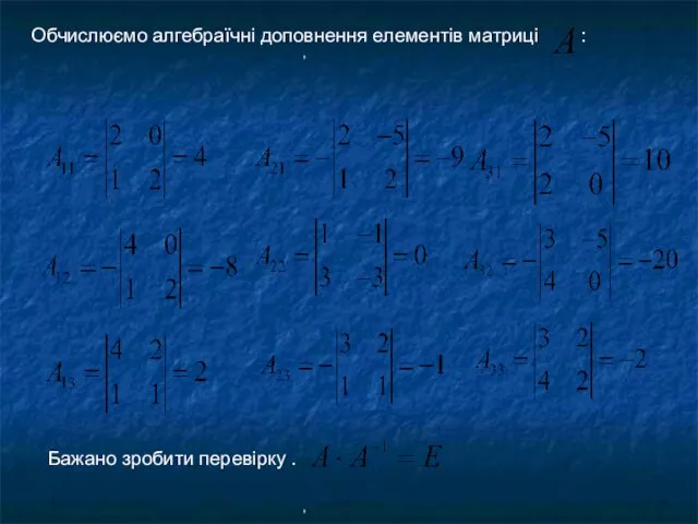 Обчислюємо алгебраїчні доповнення елементів матриці : , , Бажано зробити перевірку .