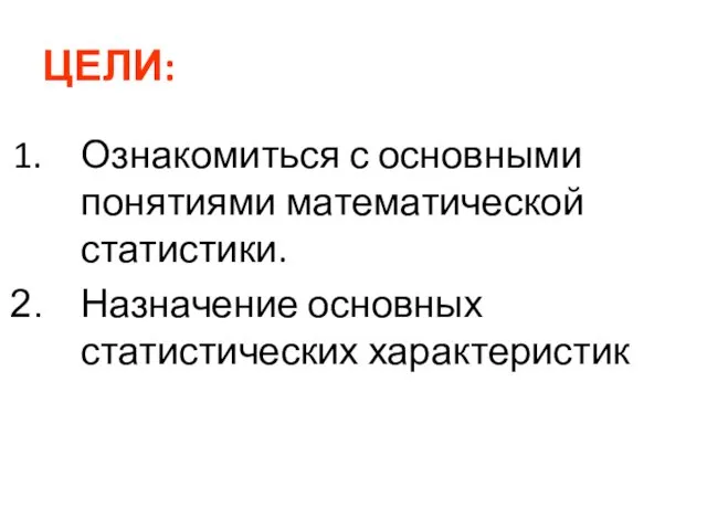 ЦЕЛИ: Ознакомиться с основными понятиями математической статистики. Назначение основных статистических характеристик