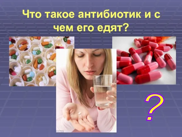 Что такое антибиотик и с чем его едят? ?