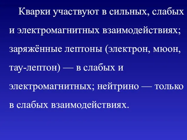 Кварки участвуют в сильных, слабых и электромагнитных взаимодействиях; заряжённые лептоны