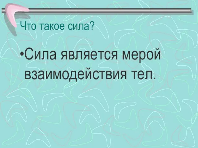 Что такое сила? Сила является мерой взаимодействия тел.