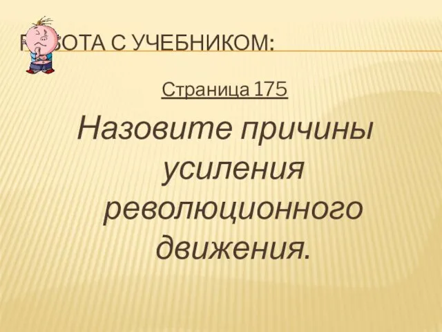 РАБОТА С УЧЕБНИКОМ: Страница 175 Назовите причины усиления революционного движения.