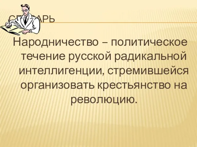 СЛОВАРЬ Народничество – политическое течение русской радикальной интеллигенции, стремившейся организовать крестьянство на революцию.