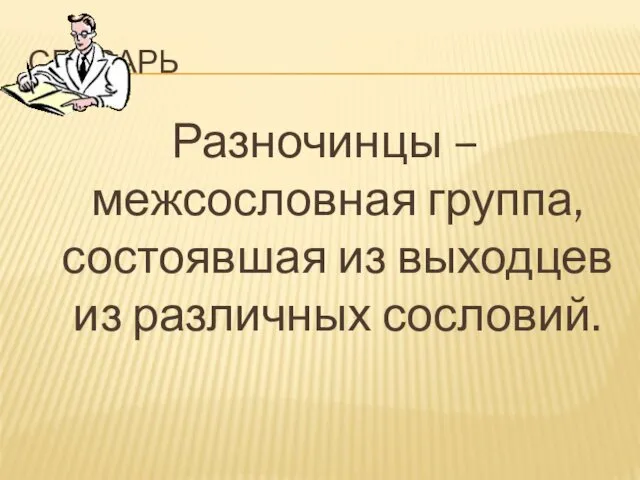 СЛОВАРЬ Разночинцы – межсословная группа, состоявшая из выходцев из различных сословий.