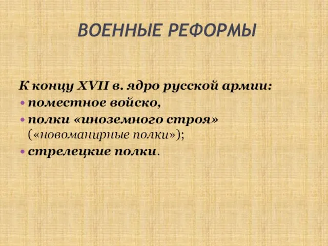 ВОЕННЫЕ РЕФОРМЫ К концу XVII в. ядро русской армии: поместное войско, полки «иноземного