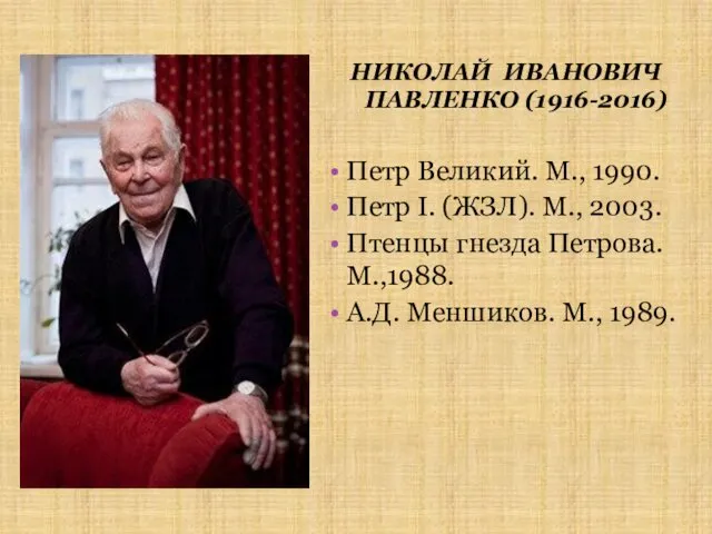 НИКОЛАЙ ИВАНОВИЧ ПАВЛЕНКО (1916-2016) Петр Великий. М., 1990. Петр I. (ЖЗЛ). М., 2003.
