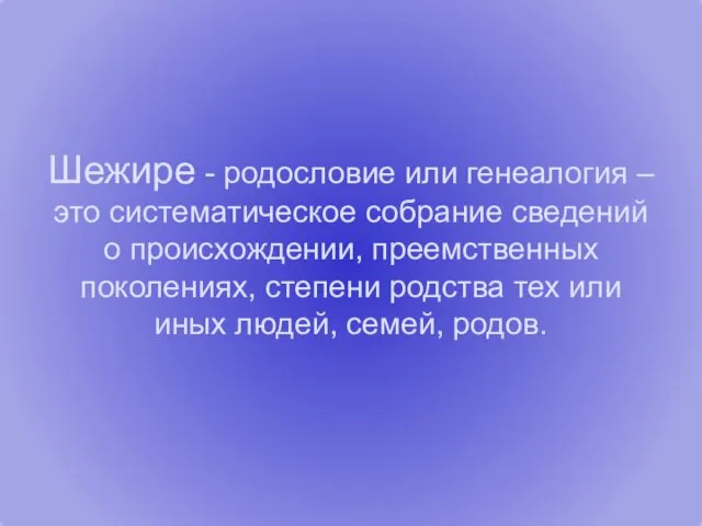 Шежире - родословие или генеалогия – это систематическое собрание сведений о происхождении, преемственных