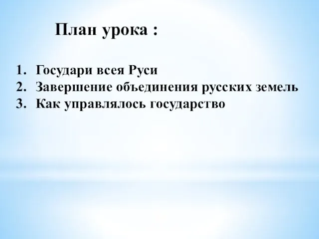 План урока : Государи всея Руси Завершение объединения русских земель Как управлялось государство