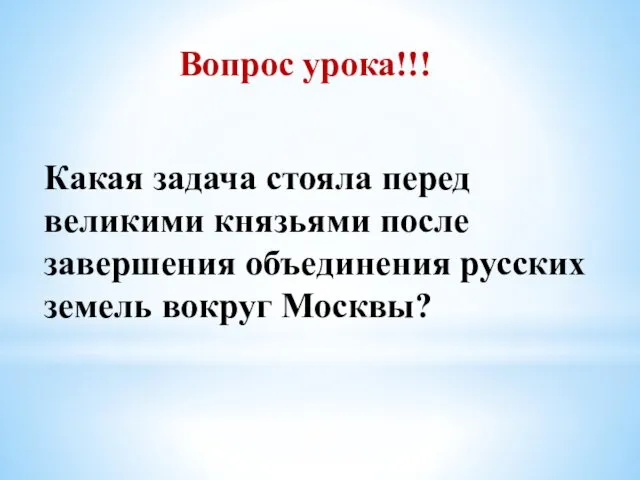 Вопрос урока!!! Какая задача стояла перед великими князьями после завершения объединения русских земель вокруг Москвы?