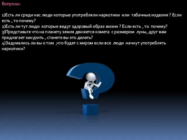 Вопросы: 1)Есть ли среди нас люди которые употребляли наркотики или табачные изделия ?