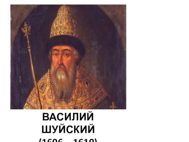 ВАСИЛИЙ ШУЙСКИЙ (1606 – 1610) Василий Шуйский (1606 – 1610 гг.)