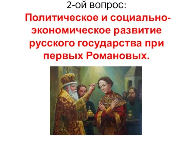 2-ой вопрос: Политическое и социально-экономическое развитие русского государства при первых Романовых.