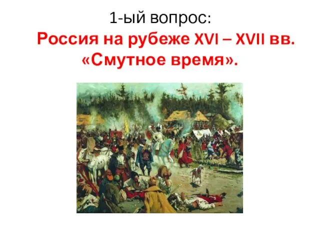 1-ый вопрос: Россия на рубеже XVI – XVII вв. «Смутное время».