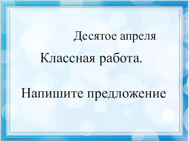 Десятое апреля Классная работа. Напишите предложение