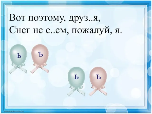 Вот поэтому, друз..я, Снег не с..ем, пожалуй, я. ь ъ ь ъ