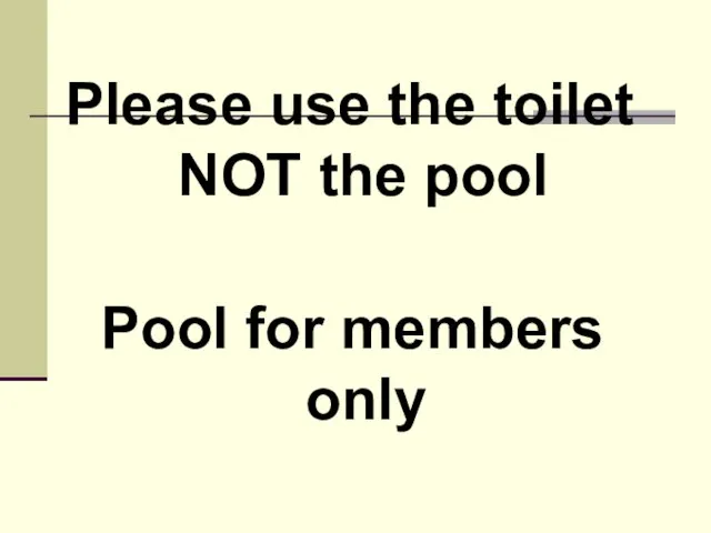 Pool for members only Please use the toilet NOT the pool