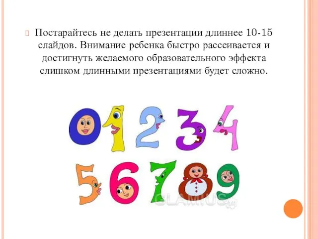 Постарайтесь не делать презентации длиннее 10-15 слайдов. Внимание ребенка быстро