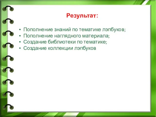 Результат: Пополнение знаний по тематике лэпбуков; Пополнение наглядного материала; Создание библиотеки по тематике; Создание коллекции лэпбуков