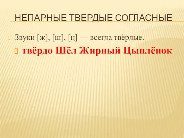 НЕПАРНЫЕ ТВЕРДЫЕ СОГЛАСНЫЕ Звуки [ж], [ш], [ц] — всегда твёрдые. твёрдо Шёл Жирный Цыплёнок