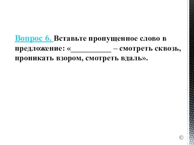 Вопрос 6. Вставьте пропущенное слово в предложение: «__________ – смотреть сквозь, проникать взором, смотреть вдаль». ©