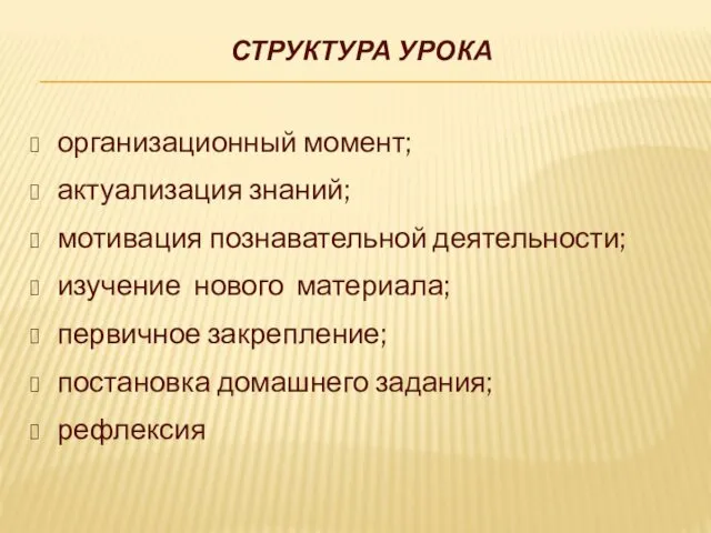 СТРУКТУРА УРОКА организационный момент; актуализация знаний; мотивация познавательной деятельности; изучение