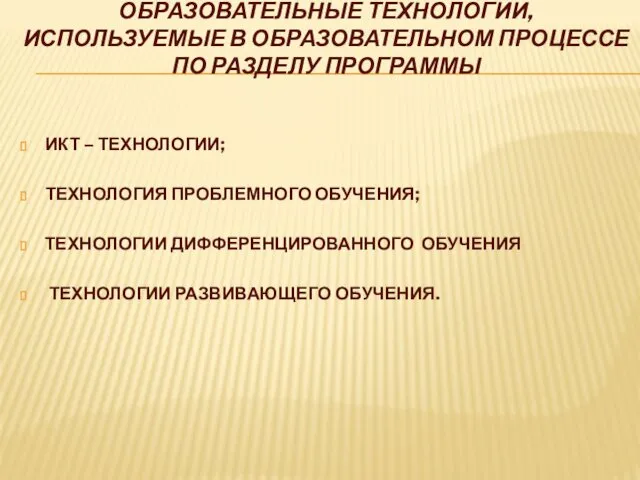 ИКТ – ТЕХНОЛОГИИ; ТЕХНОЛОГИЯ ПРОБЛЕМНОГО ОБУЧЕНИЯ; ТЕХНОЛОГИИ ДИФФЕРЕНЦИРОВАННОГО ОБУЧЕНИЯ ТЕХНОЛОГИИ