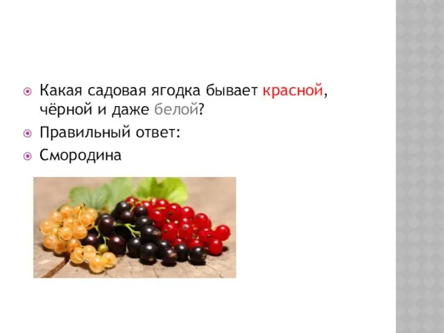 Какая садовая ягодка бывает красной, чёрной и даже белой? Правильный ответ: Смородина