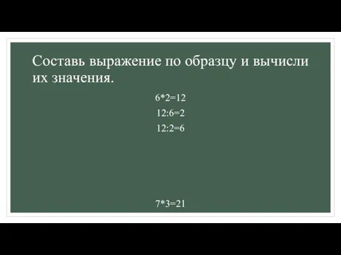 Составь выражение по образцу и вычисли их значения. 6*2=12 12:6=2