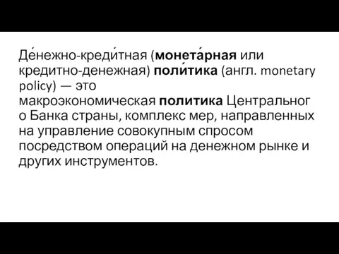 Де́нежно-креди́тная (монета́рная или кредитно-денежная) поли́тика (англ. monetary policy) — это