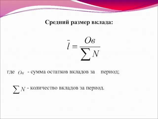 Средний размер вклада: где - сумма остатков вкладов за период; - количество вкладов за период.