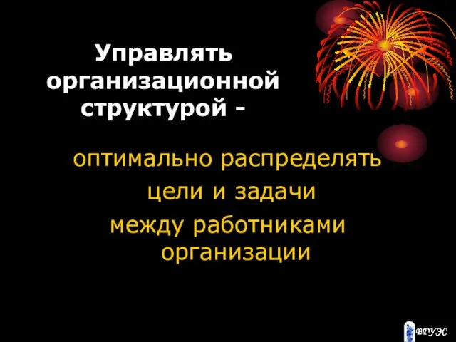 Управлять организационной структурой - оптимально распределять цели и задачи между работниками организации