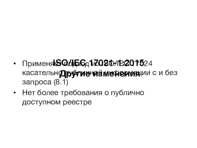 ISO/IEC 17021-1:2015 Другие изменения Применяет подход из ISO/IEC 17024 касательно