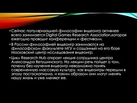 Сейчас популяризацией философии видеоигр активнее всего занимается Digital Games Research Association,которая ежегодно проводит