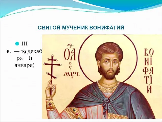 СВЯТОЙ МУЧЕНИК ВОНИФАТИЙ III в. — 19 декабря (1 января)