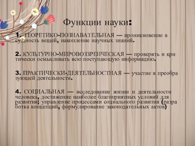 Функции науки: 1. ТЕОРЕТИКО-ПО­ЗНА­ВА­ТЕЛЬ­НАЯ — про­ник­но­ве­ние в сущ­ность вещей, на­коп­ле­ние на­уч­ных знаний. 2.