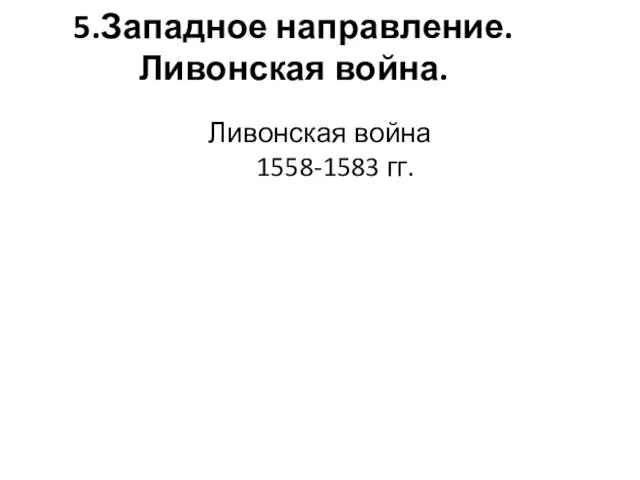 5.Западное направление. Ливонская война. Ливонская война 1558-1583 гг.