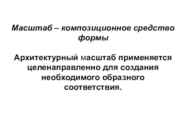 Масштаб – композиционное средство формы Архитектурный масштаб применяется целенаправленно для создания необходимого образного соответствия.